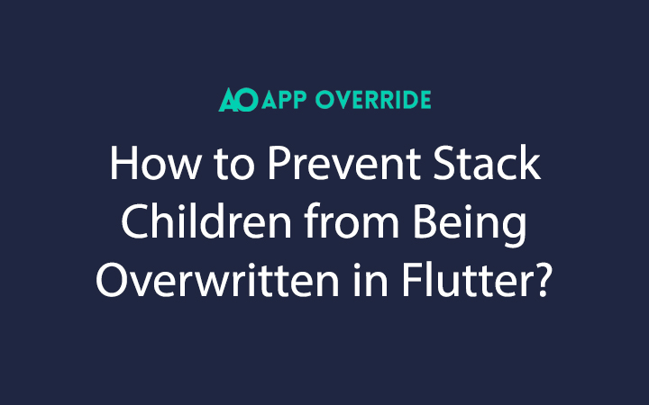 How to Prevent Stack Children from Being Overwritten in Flutter