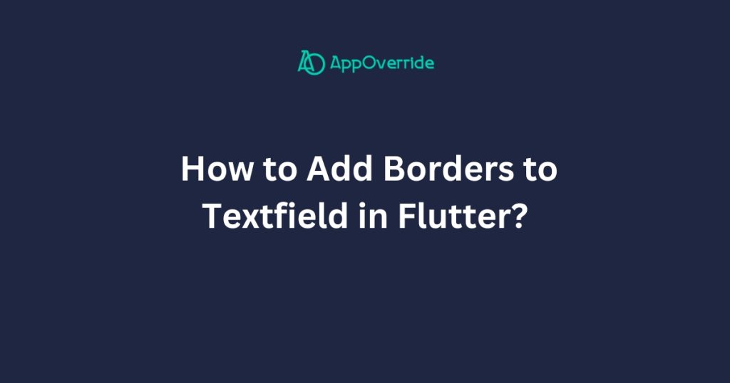 Add Borders to Textfield in Flutter